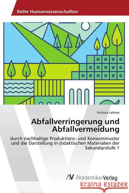 Abfallverringerung und Abfallvermeidung : durch nachhaltige Produktions- und Konsummuster und die Darstellung in didaktischen Materialien der Sekundarstufe 1 Lehner, Victoria 9786202218122