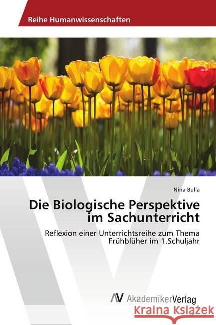 Die Biologische Perspektive im Sachunterricht : Reflexion einer Unterrichtsreihe zum Thema Frühblüher im 1.Schuljahr Bulla, Nina 9786202218566