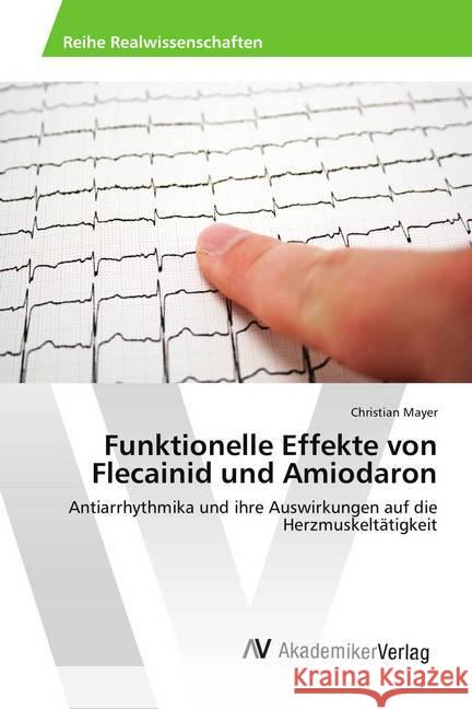 Funktionelle Effekte von Flecainid und Amiodaron : Antiarrhythmika und ihre Auswirkungen auf die Herzmuskeltätigkeit Mayer, Christian 9786202218665