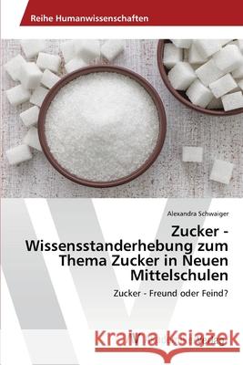Zucker - Wissensstanderhebung zum Thema Zucker in Neuen Mittelschulen Schwaiger, Alexandra 9786202219099