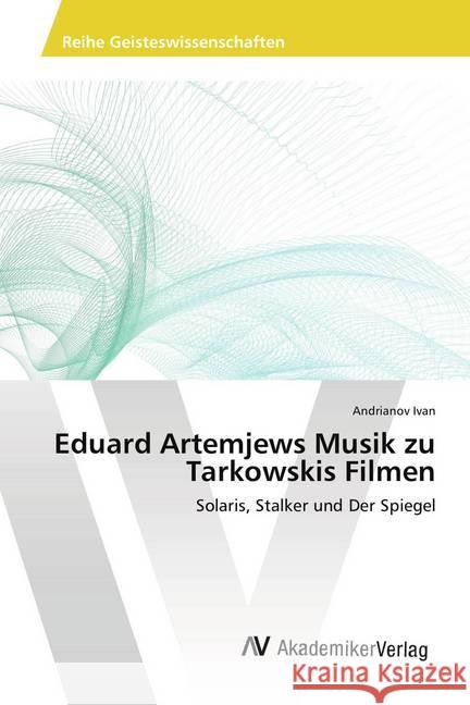 Eduard Artemjews Musik zu Tarkowskis Filmen : Solaris, Stalker und Der Spiegel Ivan, Andrianov 9786202219198