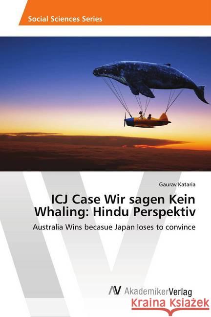 ICJ Case Wir sagen Kein Whaling: Hindu Perspektiv : Australia Wins becasue Japan loses to convince Kataria, Gaurav 9786202219310 AV Akademikerverlag