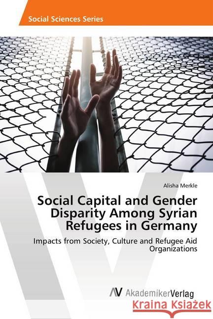 Social Capital and Gender Disparity Among Syrian Refugees in Germany : Impacts from Society, Culture and Refugee Aid Organizations Merkle, Alisha 9786202219419