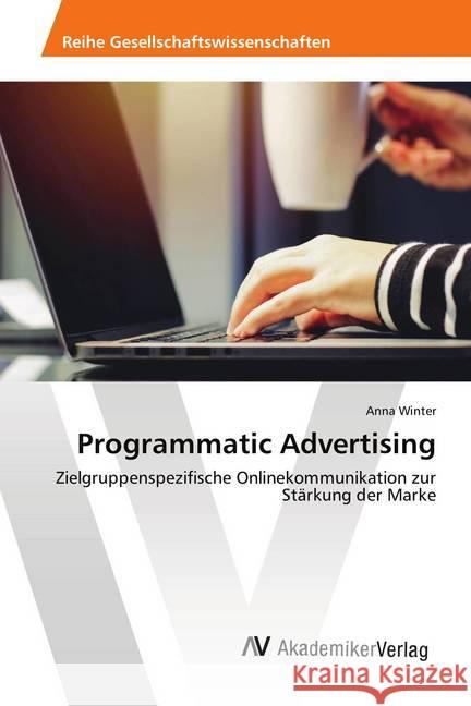 Programmatic Advertising : Zielgruppenspezifische Onlinekommunikation zur Stärkung der Marke Winter, Anna 9786202219488