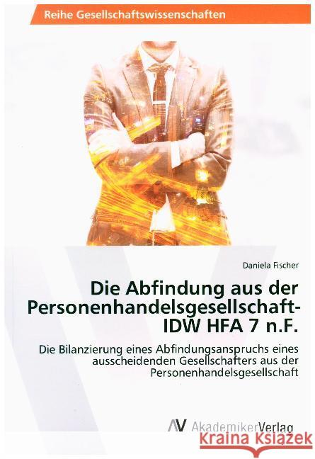 Die Abfindung aus der Personenhandelsgesellschaft- IDW HFA 7 n.F. : Die Bilanzierung eines Abfindungsanspruchs eines ausscheidenden Gesellschafters aus der Personenhandelsgesellschaft Fischer, Daniela 9786202219808
