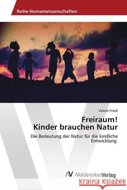 Freiraum! Kinder brauchen Natur : Die Bedeutung der Natur für die kindliche Entwicklung. Friedl, Valerie 9786202219839