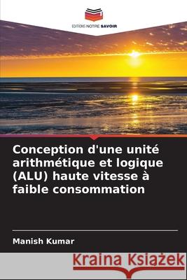 Conception d'une unit? arithm?tique et logique (ALU) haute vitesse ? faible consommation Manish Kumar 9786202220002