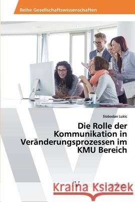 Die Rolle der Kommunikation in Veränderungsprozessen im KMU Bereich Slobodan Lukic 9786202220484