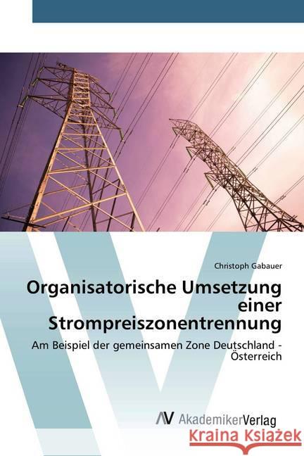Organisatorische Umsetzung einer Strompreiszonentrennung : Am Beispiel der gemeinsamen Zone Deutschland - Österreich Gabauer, Christoph 9786202220514 AV Akademikerverlag