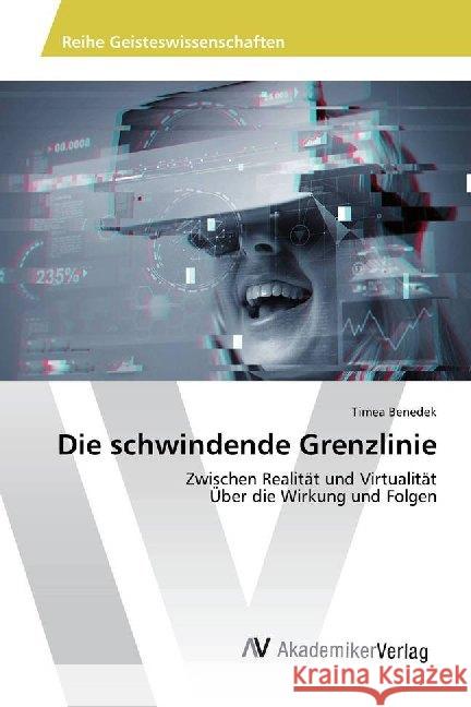 Die schwindende Grenzlinie : Zwischen Realität und Virtualität Über die Wirkung und Folgen Benedek, Timea 9786202221634