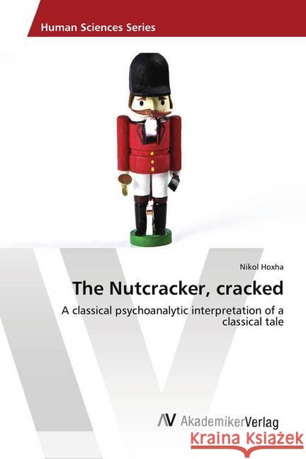 The Nutcracker, cracked : A classical psychoanalytic interpretation of a classical tale Hoxha, Nikol 9786202221665