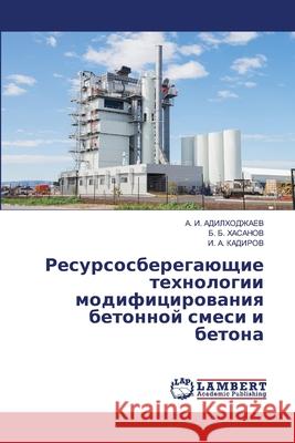 Resursosberegaüschie tehnologii modificirowaniq betonnoj smesi i betona ADILHODZhAEV, A. I., HASANOV, B. B., KADIROV, I. A. 9786202222556 LAP Lambert Academic Publishing