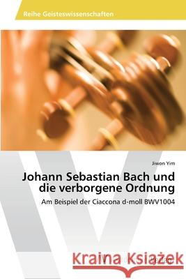 Johann Sebastian Bach und die verborgene Ordnung Yim, Jiwon 9786202223508