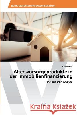 Altersvorsorgeprodukte in der Immobilienfinanzierung Apel, Robert 9786202224260 AV Akademikerverlag