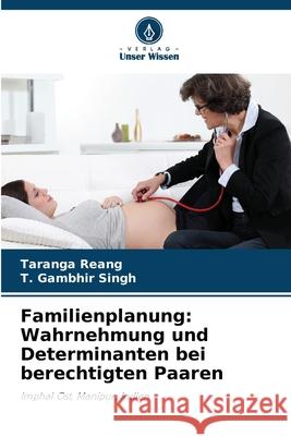 Familienplanung: Wahrnehmung und Determinanten bei berechtigten Paaren Reang, Taranga, Singh, T. Gambhir 9786202224635