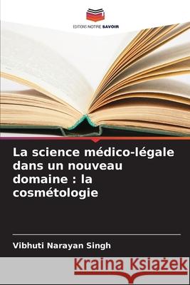La science médico-légale dans un nouveau domaine : la cosmétologie Singh, Vibhuti Narayan 9786202224895 Editions Notre Savoir