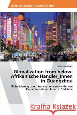 Globalization from below: Afrikanische Händler_Innen in Guangzhou Philipp Leuschner 9786202225236