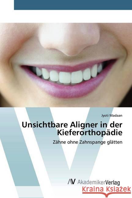 Unsichtbare Aligner in der Kieferorthopädie : Zähne ohne Zahnspange glätten Madaan, Jyoti 9786202225786