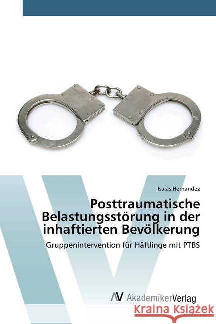 Posttraumatische Belastungsstörung in der inhaftierten Bevölkerung : Gruppenintervention für Häftlinge mit PTBS Hernandez, Isaias 9786202225793 AV Akademikerverlag