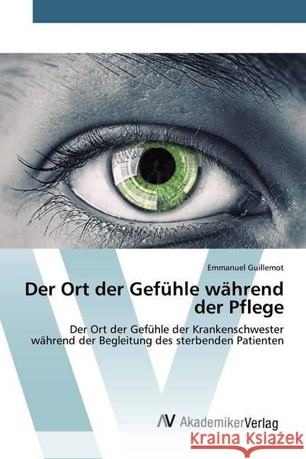 Der Ort der Gefühle während der Pflege : Der Ort der Gefühle der Krankenschwester während der Begleitung des sterbenden Patienten Guillemot, Emmanuel 9786202225915