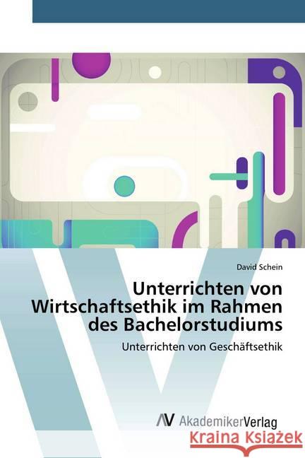 Unterrichten von Wirtschaftsethik im Rahmen des Bachelorstudiums : Unterrichten von Geschäftsethik Schein, David 9786202226455