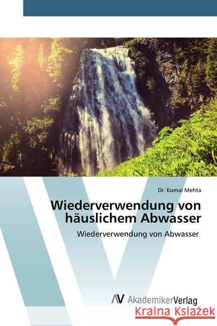 Wiederverwendung von häuslichem Abwasser : Wiederverwendung von Abwasser Mehta, Komal 9786202226691