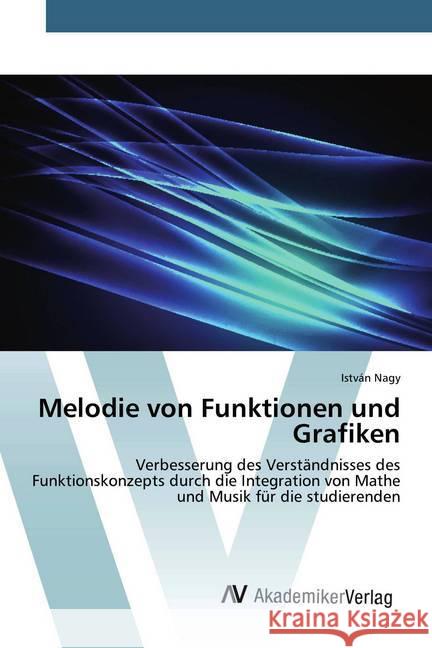 Melodie von Funktionen und Grafiken : Verbesserung des Verständnisses des Funktionskonzepts durch die Integration von Mathe und Musik für die studierenden Nagy, István 9786202226738