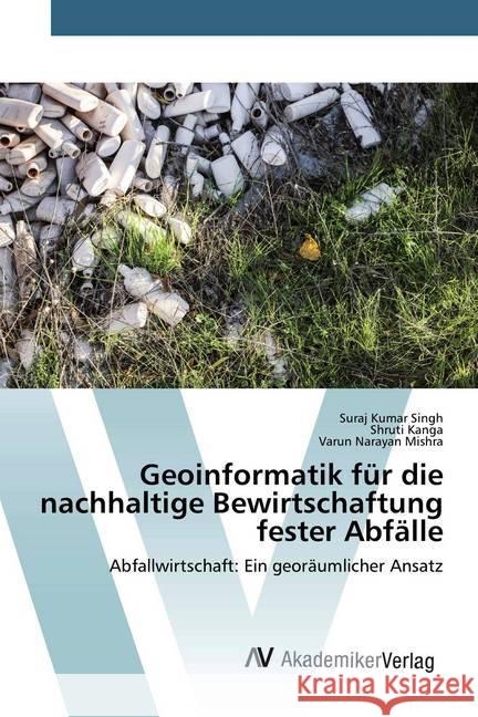 Geoinformatik für die nachhaltige Bewirtschaftung fester Abfälle : Abfallwirtschaft: Ein georäumlicher Ansatz Singh, Suraj Kumar; Kanga, Shruti; Mishra, Varun Narayan 9786202226943 AV Akademikerverlag