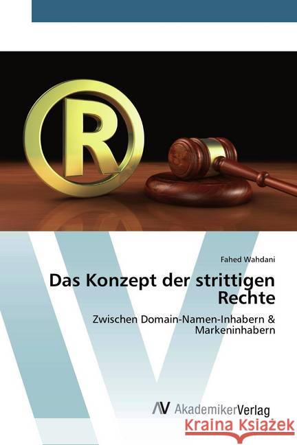 Das Konzept der strittigen Rechte : Zwischen Domain-Namen-Inhabern & Markeninhabern Wahdani, Fahed 9786202227865