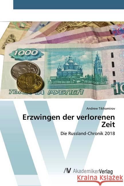 Erzwingen der verlorenen Zeit : Die Russland-Chronik 2018 Tikhomirov, Andrew 9786202227902 AV Akademikerverlag