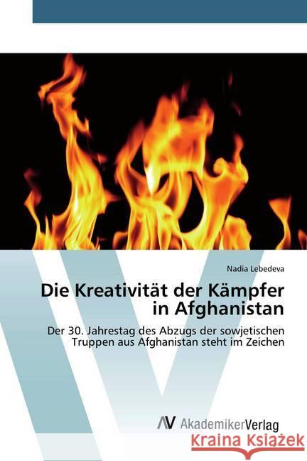 Die Kreativität der Kämpfer in Afghanistan : Der 30. Jahrestag des Abzugs der sowjetischen Truppen aus Afghanistan steht im Zeichen Lebedeva, Nadia 9786202228022
