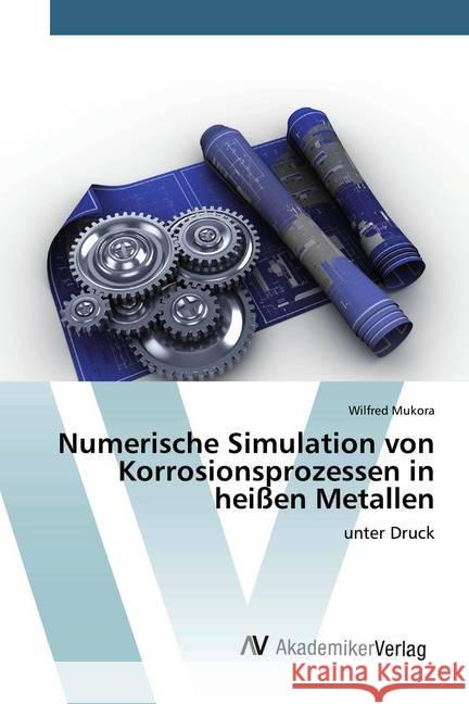 Numerische Simulation von Korrosionsprozessen in heißen Metallen : unter Druck Mukora, Wilfred 9786202228145