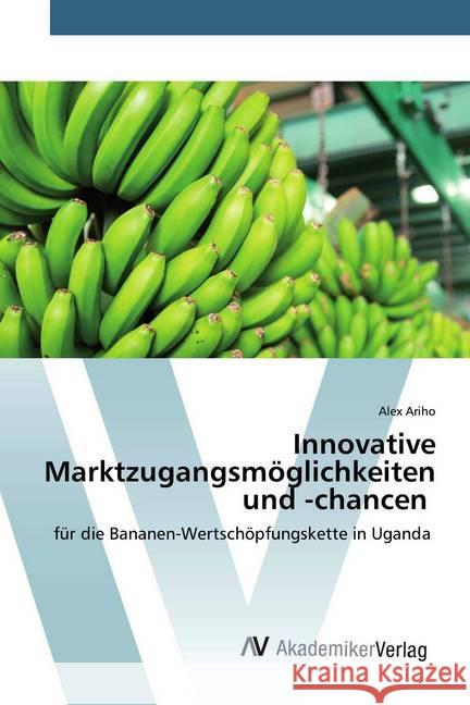 Innovative Marktzugangsmöglichkeiten und -chancen : für die Bananen-Wertschöpfungskette in Uganda Ariho, Alex 9786202228237