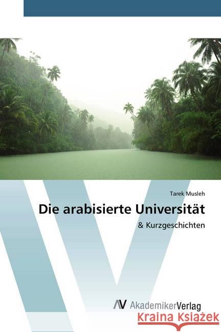 Die arabisierte Universität : & Kurzgeschichten Musleh, Tarek 9786202228244 AV Akademikerverlag