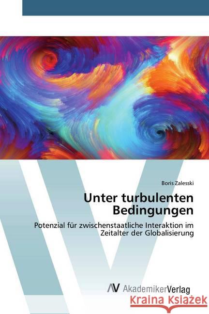 Unter turbulenten Bedingungen : Potenzial für zwischenstaatliche Interaktion im Zeitalter der Globalisierung Zalesski, Boris 9786202228763