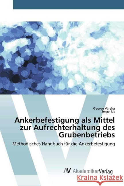 Ankerbefestigung als Mittel zur Aufrechterhaltung des Grubenbetriebs : Methodisches Handbuch für die Ankerbefestigung Vareha, George; Lis, Sergei 9786202228985 AV Akademikerverlag