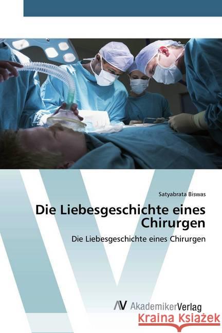 Die Liebesgeschichte eines Chirurgen : Die Liebesgeschichte eines Chirurgen Biswas, Satyabrata 9786202229609