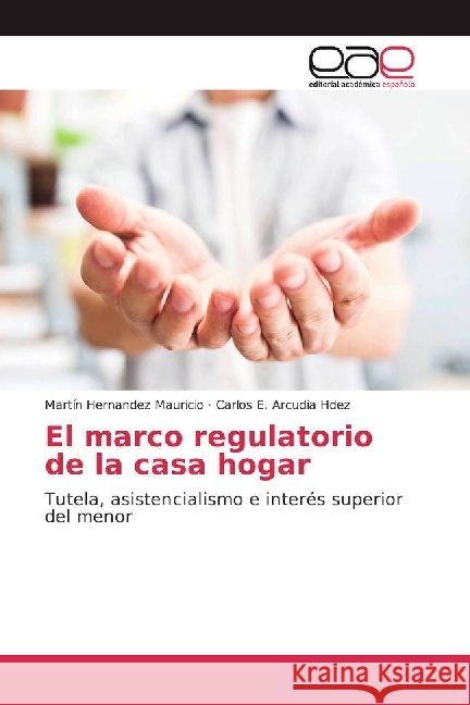El marco regulatorio de la casa hogar : Tutela, asistencialismo e interés superior del menor Hernandez Mauricio, Martín; Arcudia Hdez, Carlos E. 9786202230025