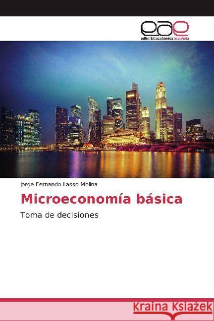 Microeconomía básica : Toma de decisiones Lasso Molina, Jorge Fernando 9786202230704