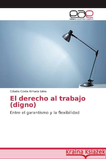 El derecho al trabajo (digno) : Entre el garantismo y la flexibilidad Costa Almada Lima, Cláudia 9786202230865 Editorial Académica Española