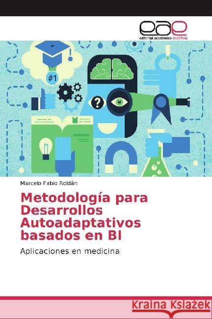 Metodología para Desarrollos Autoadaptativos basados en BI : Aplicaciones en medicina Roldán, Marcelo Fabio 9786202230933