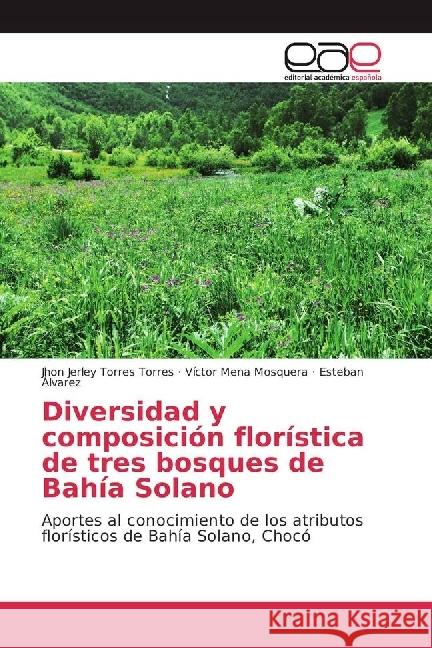 Diversidad y composición florística de tres bosques de Bahía Solano : Aportes al conocimiento de los atributos florísticos de Bahía Solano, Chocó Torres Torres, Jhon Jerley; Mena Mosquera, Victor; Álvarez, Esteban 9786202231220