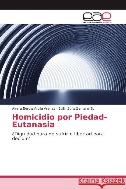 Homicidio por Piedad-Eutanasia : ¿Dignidad para no sufrir o libertad para decidir? Ardila Arenas, Álvaro Sergio; Santana S., Edith Sofia 9786202231411