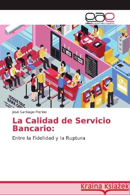 La Calidad de Servicio Bancario: : Entre la Fidelidad y la Ruptura Santiago Merino, José 9786202231435