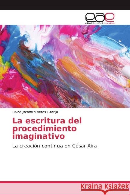 La escritura del procedimiento imaginativo : La creación continua en César Aira Viveros Granja, David Jacobo 9786202231701