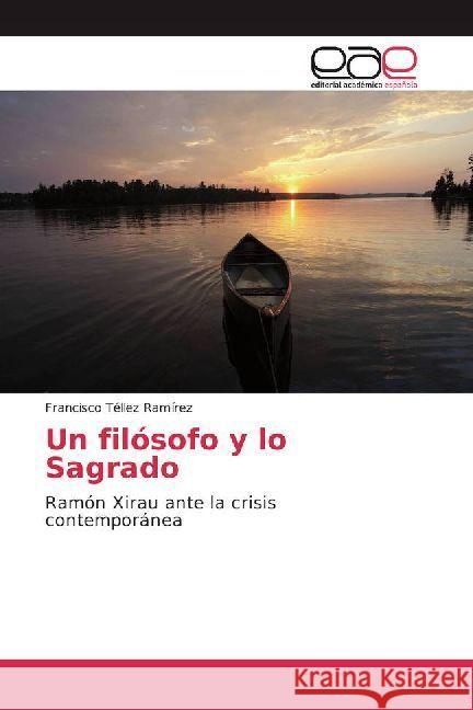 Un filósofo y lo Sagrado : Ramón Xirau ante la crisis contemporánea Téllez Ramírez, Francisco 9786202231992