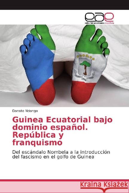 Guinea Ecuatorial bajo dominio español. República y franquismo : Del escándalo Nombela a la introducción del fascismo en el golfo de Guinea Ndongo, Donato 9786202232029