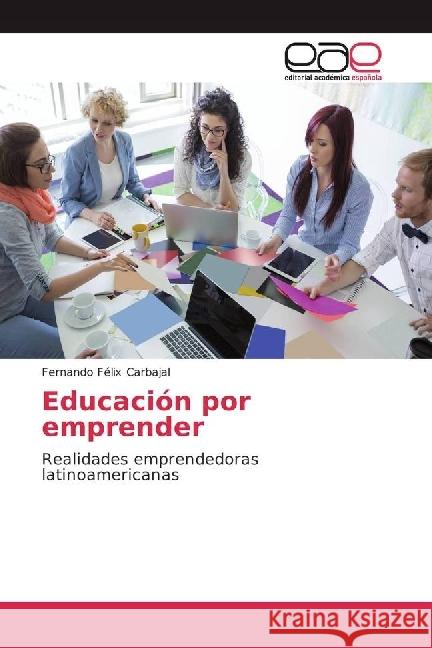 Educación por emprender : Realidades emprendedoras latinoamericanas Carbajal, Fernando Félix 9786202232173