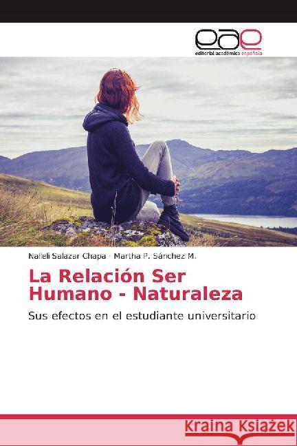 La Relación Ser Humano - Naturaleza : Sus efectos en el estudiante universitario Salazar Chapa, Nalleli; Sánchez M., Martha P. 9786202232364 Editorial Académica Española