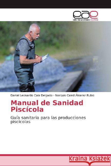 Manual de Sanidad Piscícola : Guía sanitaria para las producciones piscícolas Cala Delgado, Daniel Leonardo; Álvarez Rubio, Norquis Caled 9786202233088